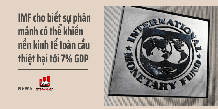 IMF cho biết sự phân mảnh có thể khiến nền kinh tế toàn cầu thiệt hại tới 7% GDP 