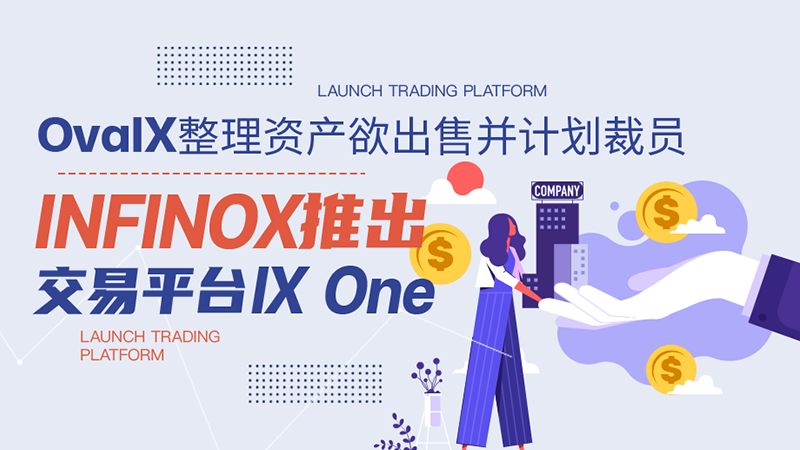 OvalX整理资产欲出售并计划裁员，INFINOX推出交易平台IX One