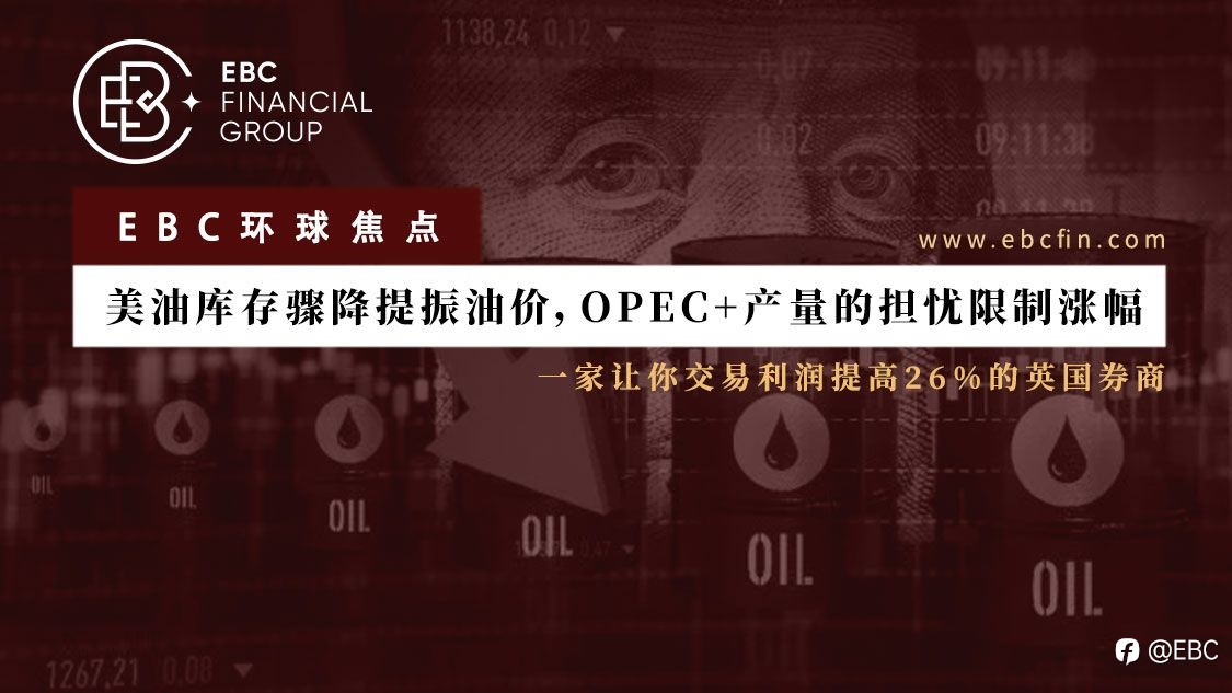 EBC环球焦点|美油库存骤降提振油价，OPEC+产量的担忧限制涨幅