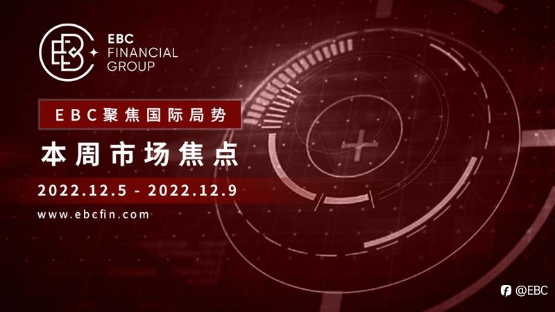 EBC聚焦国际局势|本周市场焦点 2022.12.5-2022.12.9