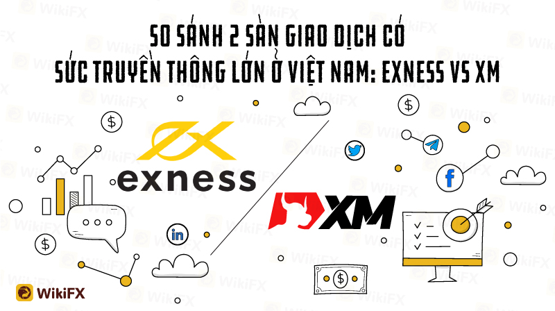 SO SÁNH 2 SÀN FOREX CÓ SỨC TRUYỀN THÔNG LỚN TẠI VIỆT NAM: EXNESS vs XM