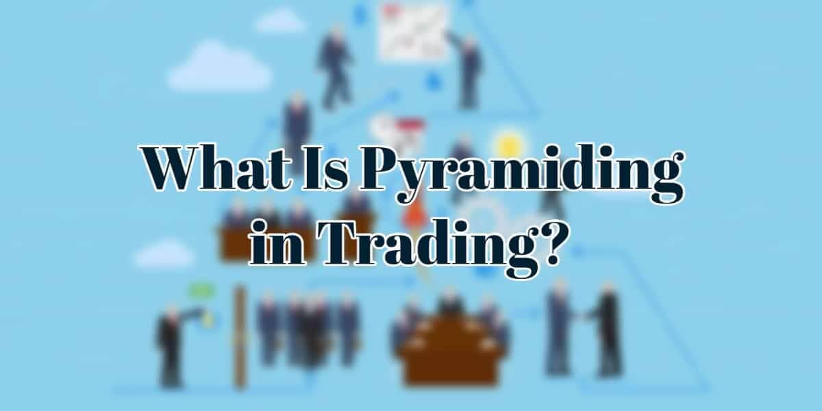 What Is Pyramiding in Trading? – Trading Explained