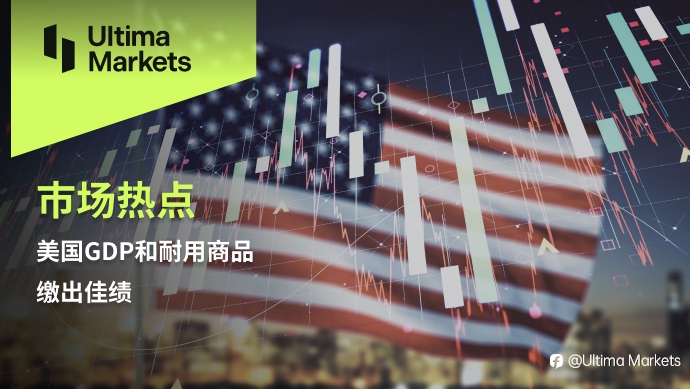 Ultima Markets：【市场热点】美国GDP和耐用商品缴出佳绩