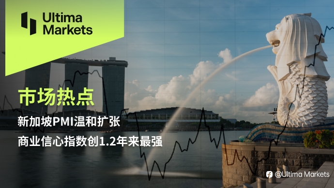 Ultima Markets：【市场热点】新加坡PMI温和扩张，商业信心指数创1.2年来最强