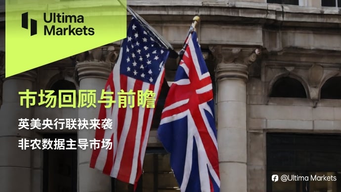 Ultima Markets：【市场回顾与前瞻】英美央行联袂来袭，非农数据主导市场