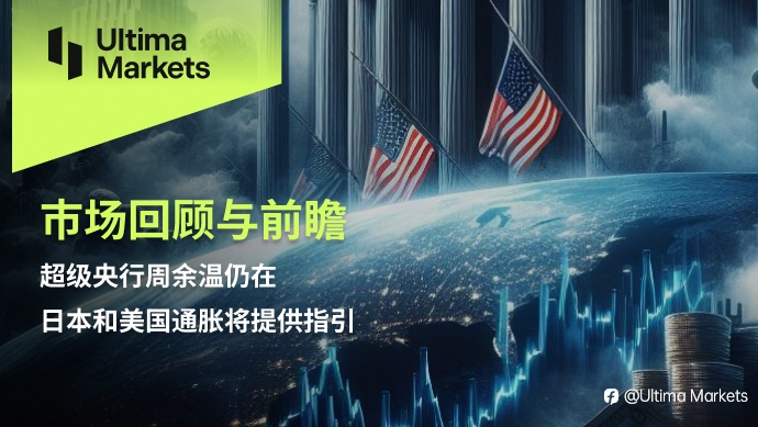 Ultima Markets：【市场回顾与前瞻】超级央行周余温仍在，日本和美国通胀将提供指引