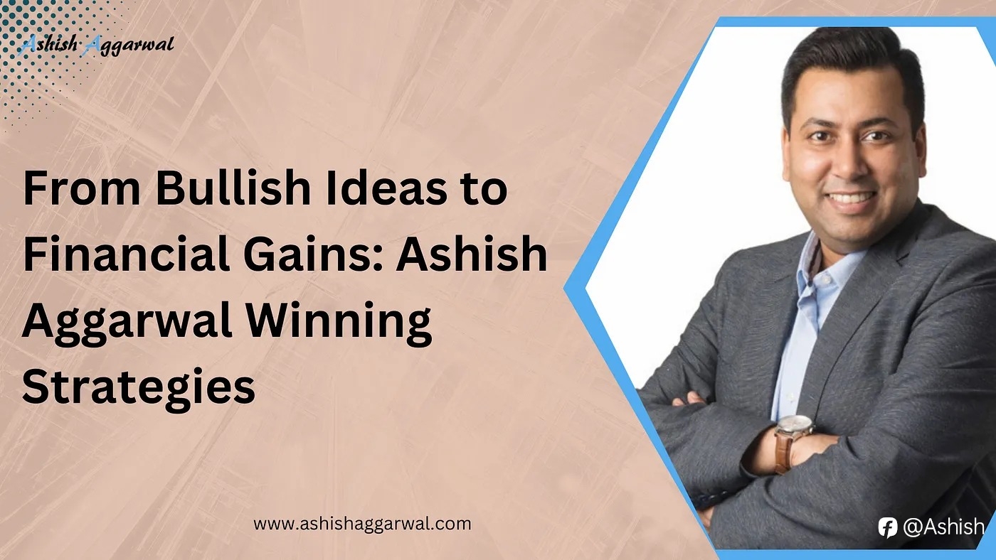 From Bullish Ideas to Financial Gains: Ashish Aggarwal Winning Strategies