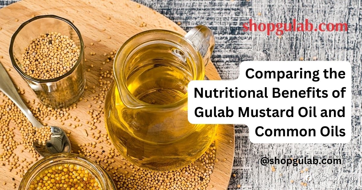 Comparing the Nutritional Benefits of Gulab Mustard Oil and Common Oils