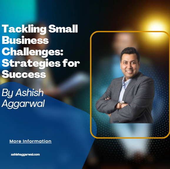 Tackling Small Business Challenges: Strategies for Success By Ashish Aggarwal