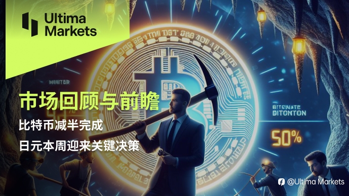 Ultima Markets：【市场回顾与前瞻】比特币减半完成，日元本周迎来关键决策