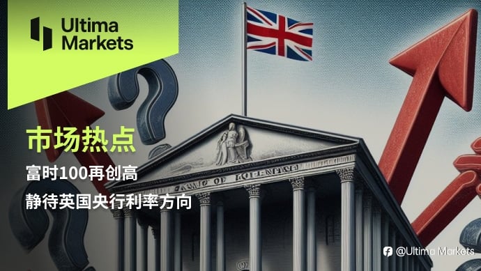Ultima Markets：【市场热点】富时100再创高，静待英国央行利率方向